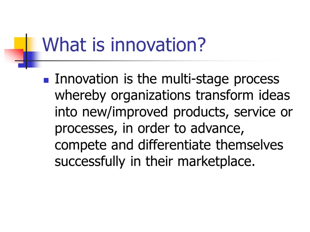 Innovation is the multi-stage process whereby organizations transform ideas into new/improved products, service or